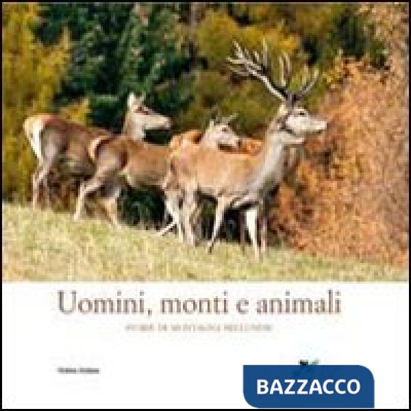 Uomini, monti e animali. Storie di montagna bellunese. Ediz. illustrata