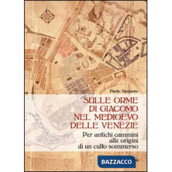 Sulle orme di Giacomo nel medioevo delle Venezie. Per antichi cammini alle origini di un culto sommerso