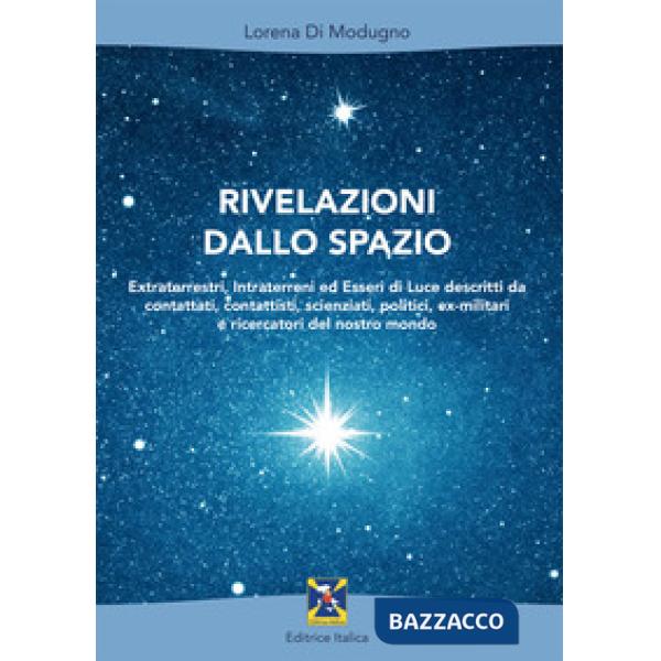 Rivelazioni dallo spazio. Extraterrestri, intraterreni ed esseri di luce descritti da contattati, contattisti, scienziati, polit