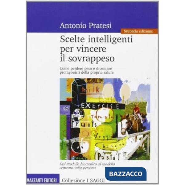 Scelte intelligenti per vincere il sovrappeso. Come perdere peso e diventare protagonisti della propria salute
