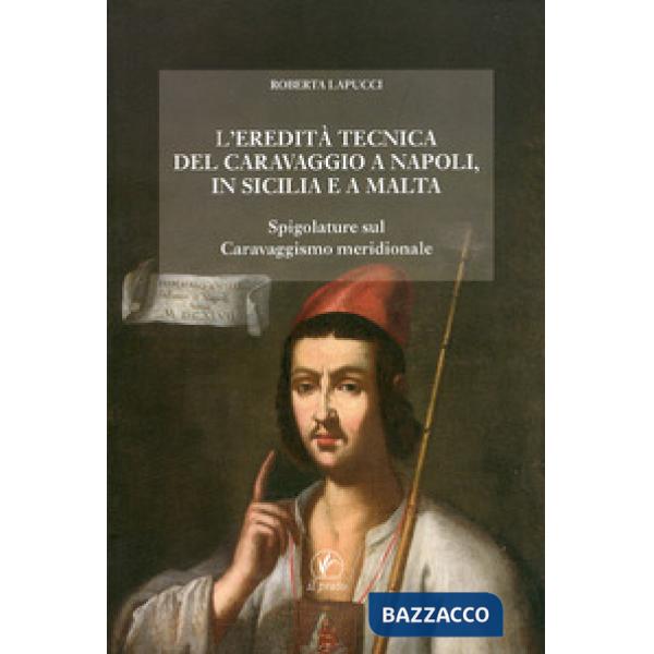 Eredità tecnica del Caravaggio a Napoli, in Sicilia, a Malta. Spigolature sul caravaggismo meridionale. Ediz. illustrata (L')
