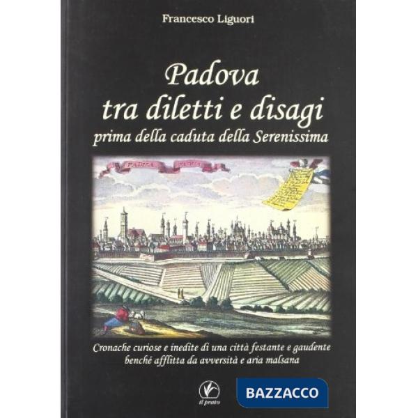 Padova tra diletti e disagi prima della caduta della Serenissima. Cronache curiose e inedite di una città festante e gaudente...