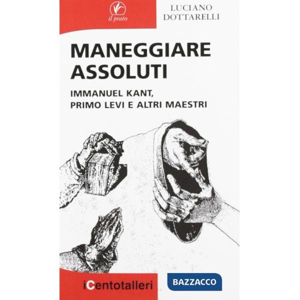 Maneggiare assoluti. Immanuel Kant, Primo Levi e altri maestri