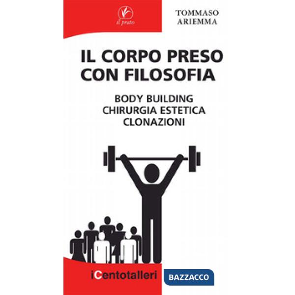 Corpo preso con filosofia. Body building, chirurgia estetica, clonazioni (Il)