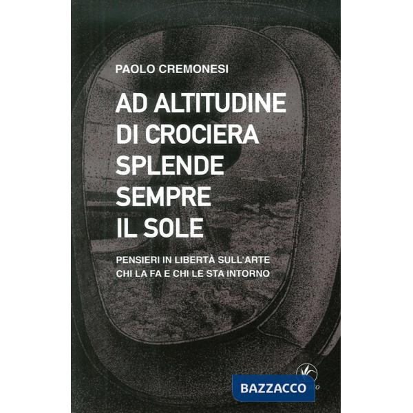 Ad altitudine di crociera splende sempre il sole. Pensieri in libertà sull'arte, chi la fa e chi le sta intorno