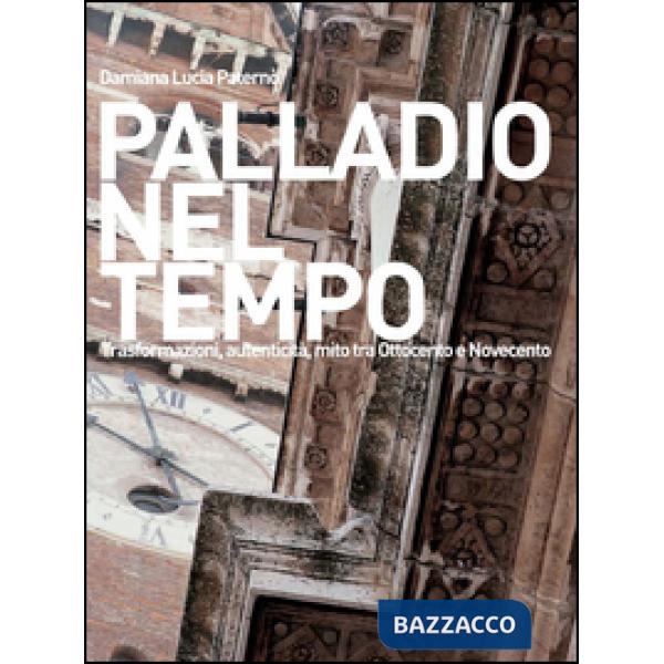 Palladio nel tempo. Trasformazioni, autenticità, mito tra Ottocento e Novecento