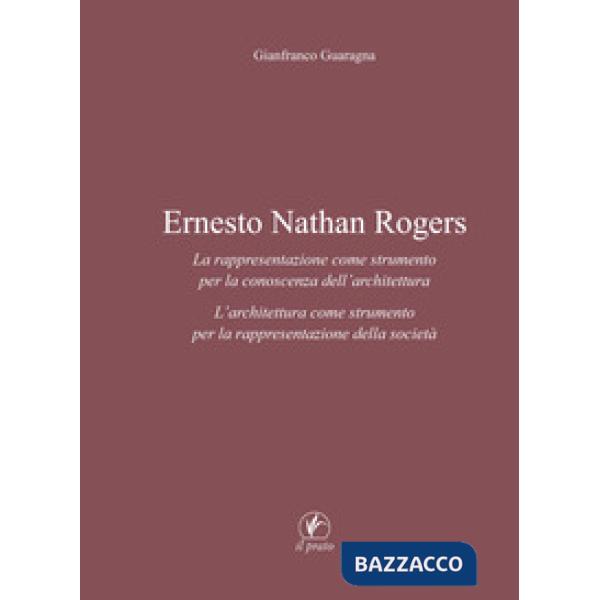 Ernesto Nathan Rogers. La rappresentazione come strumento per la conoscenza dell'architettura. L'architettura come strumento per