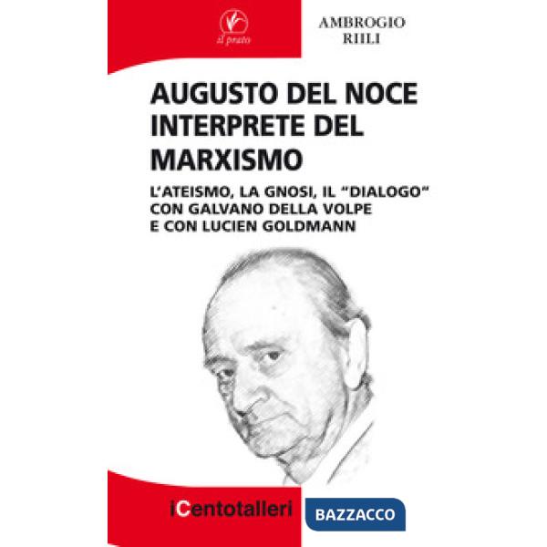 Augusto Del Noce interprete del marxismo. L'ateismo, la gnosi, il "dialogo" con Galvano Della Volpe e con Lucien Goldmann