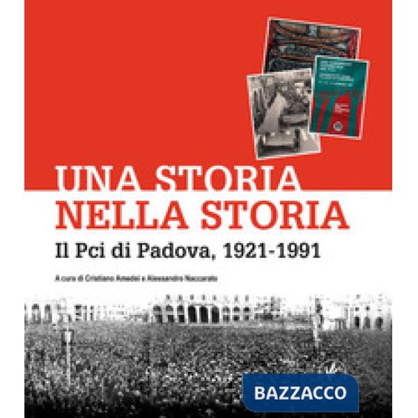 Storia nella storia. Il Pci di Padova, 1921-1991 (Una)