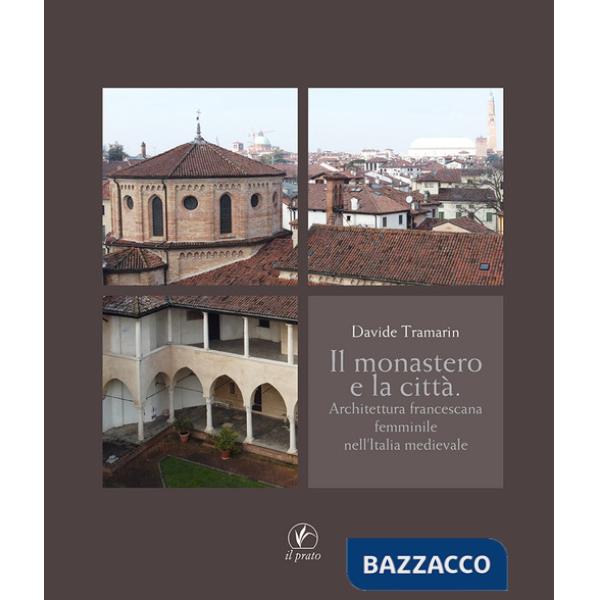 Monastero e la città. Architettura francescana femminile nell'Italia medievale (Il)