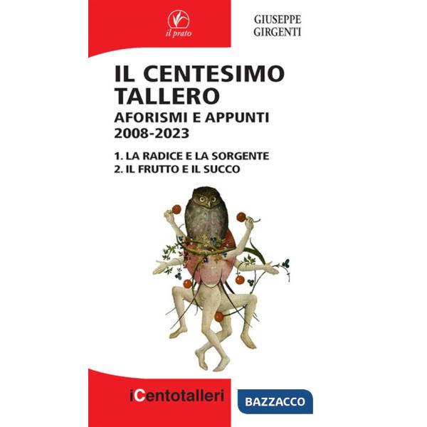 Centesimo tallero. Aforismi e appunti 2008-2023. La radice e la sorgente-Il frutto e il succo (Il)