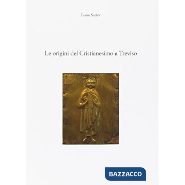 Origini del cristianesimo a Treviso. Il primo millennio. Dall'età apostolica al Medioevo (Le)