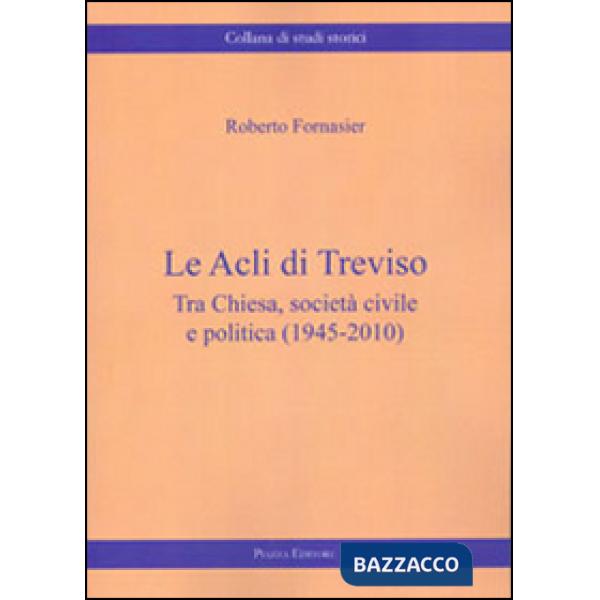 Acli di Treviso. Tra Chiesa, società civile e politica (1945-2010) (Le)