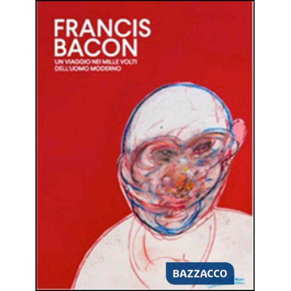 Francis Bacon. Un viaggio nei mille volti dell'uomo moderno. Ediz. illustrata