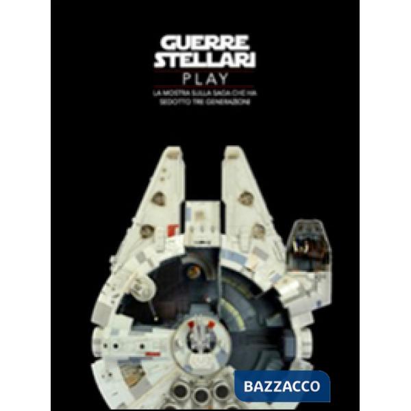 Guerre stellari play. La mostra sulla saga che ha sedotto tre generazioni. Ediz.