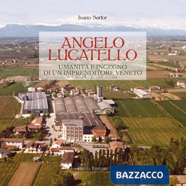 Angelo Lucatello. Umanità e ingegno di un imprenditore veneto