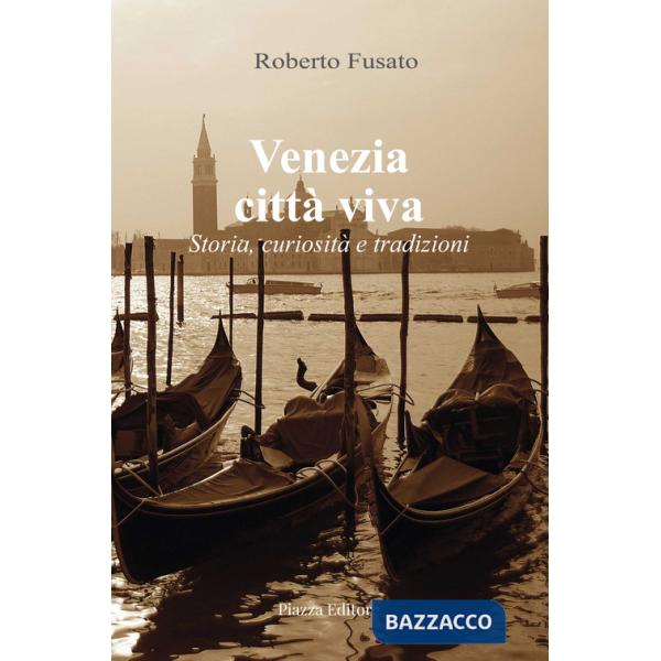 Venezia città viva. Storia, curiosità e tradizioni