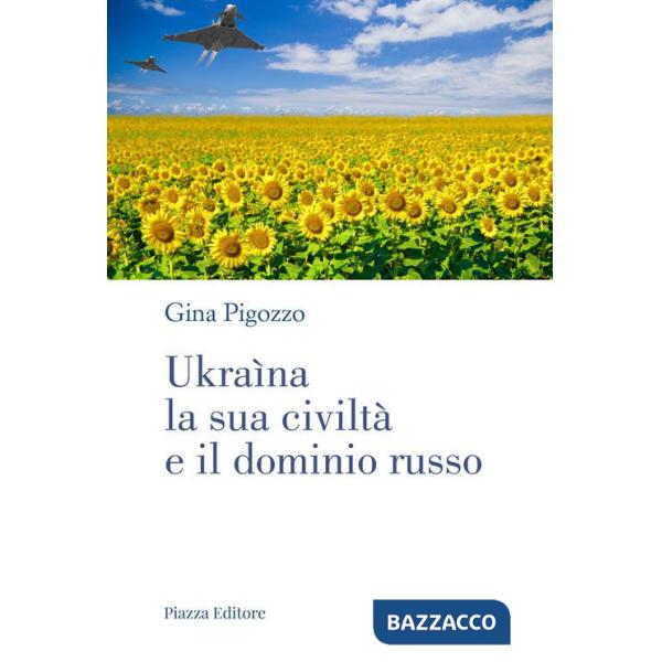 Ukraìna, la sua civiltà e il dominio russo. Dall'antica Russia alla lotta per la sopravvivenza