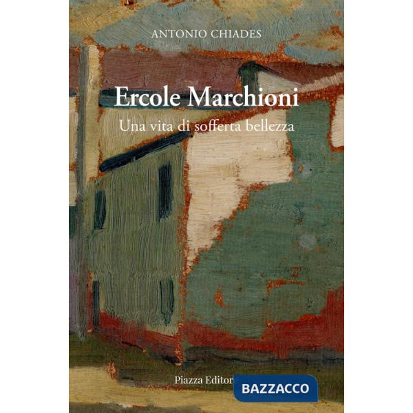 Ercole Marchioni. Una vita di sofferta bellezza
