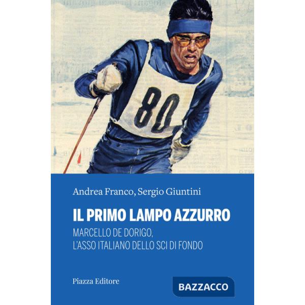 Primo lampo azzurro. Marcello De Dorigo, l'asso italiano dello sci di fondo (Il)