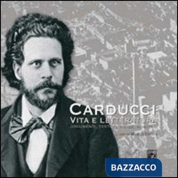 Carducci vita e letteratura. Documenti, testimonianze, immagini