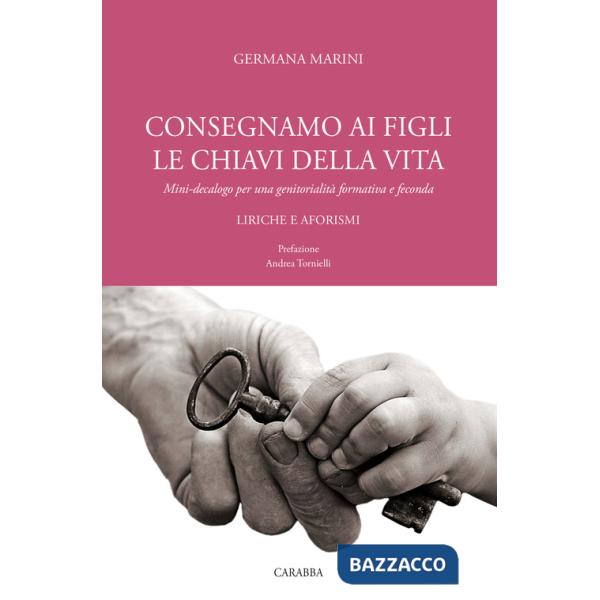 Consegniamo ai figli le chiavi della vita. Mini-decalogo per una genitorialità formativa e feconda. Liriche e aforismi
