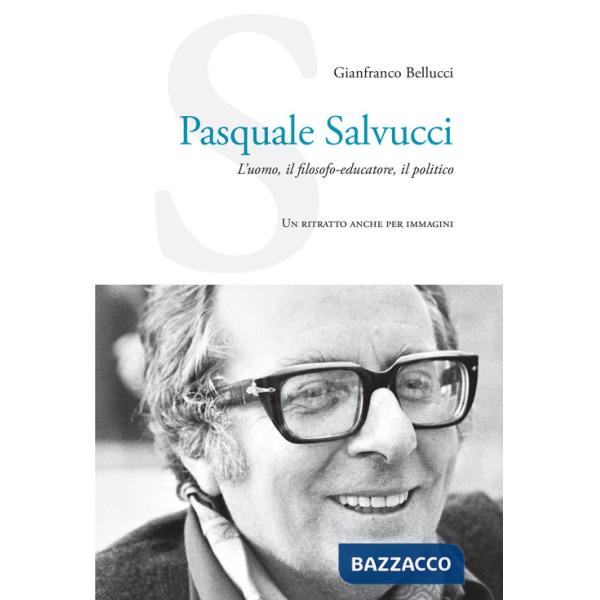 Pasquale Salvucci. L'uomo, il filosofo-educatore, il politico. Un ritratto anche per immagini