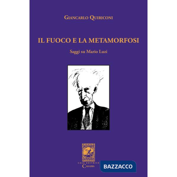 Fuoco e la metamorfosi. Saggi su Mario Luzi (Il)