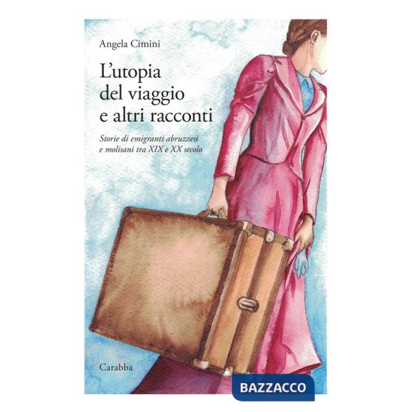 Utopia del viaggio e altri racconti. Storie di emigranti abruzzesi e molisani tra XIX e XX secolo (L')