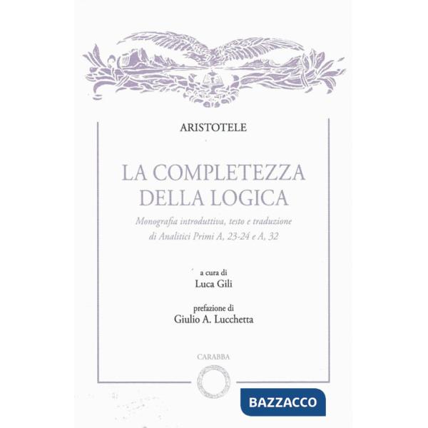 Completezza della logica. Monografia introduttiva, testo e traduzione di Analitici Primi A,23-24 e A,32 (La)