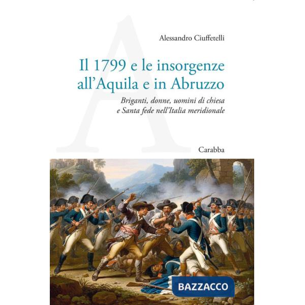 1799 e le insorgenze all'Aquila e in Abruzzo. Briganti, donne, uomini di chiesa e Santa fede nell'Italia meridionale (Il)