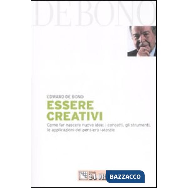 Essere creativi. Come far nascere nuove idee: i concetti, gli strumenti, le applicazioni del pensiero laterale