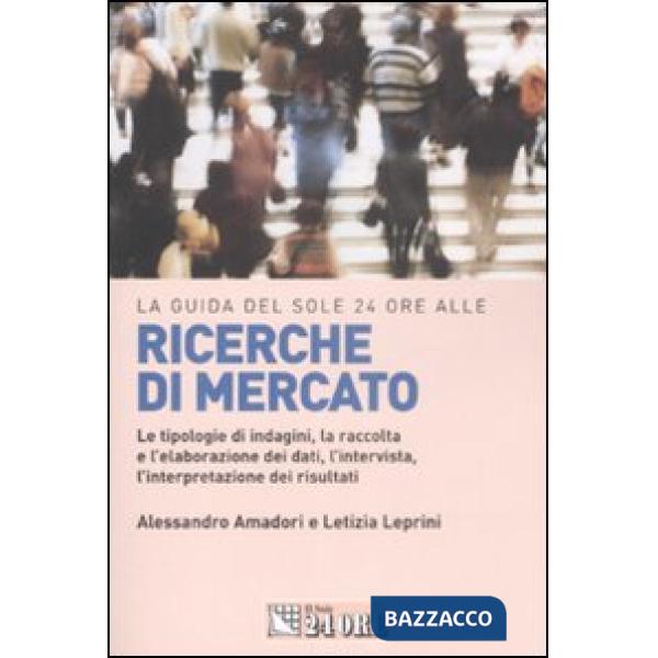 Guida del Sole 24 Ore alle ricerche di mercato. Le tipologie di indagini, la raccolta e l'elaborazione dei dati, l'intervista, l