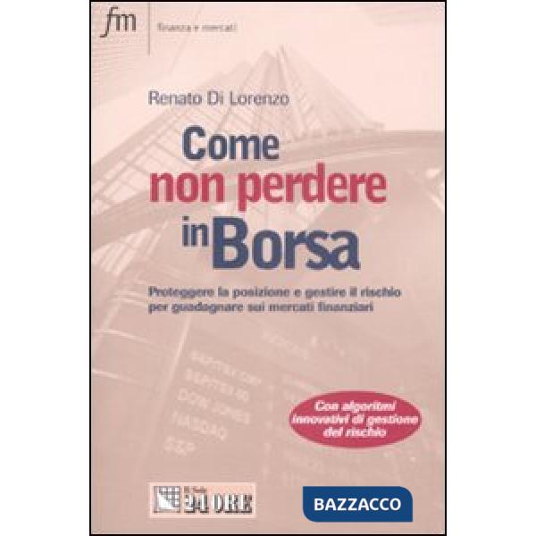 Come non perdere in borsa. Proteggere la posizione e gestire il rischio per guadagnare sui mercati finanziari