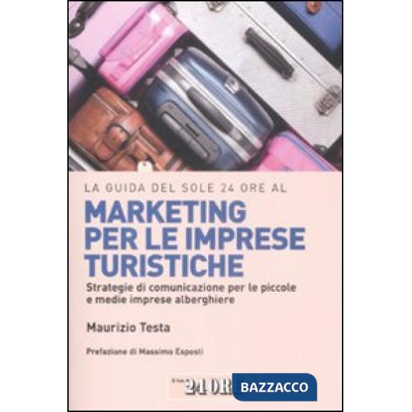 Guida del Sole 24 Ore al marketing per le imprese turistiche. Strategie di comunicazione per le piccole e medie imprese alberghi