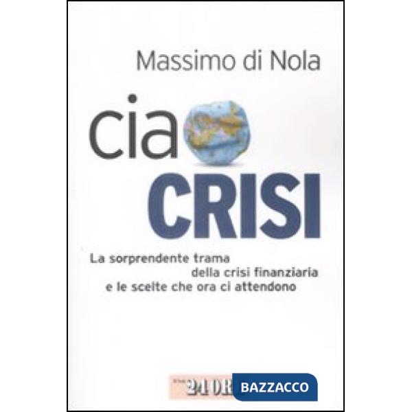 Ciao crisi. La sorprendente trama della crisi finanziaria e le scelte che ora ci attendono