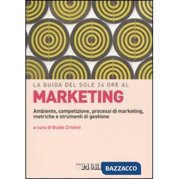 Guida del Sole 24 Ore al marketing. Ambiente, competizione, processi di marketing, metriche e strumenti di gestione (La)