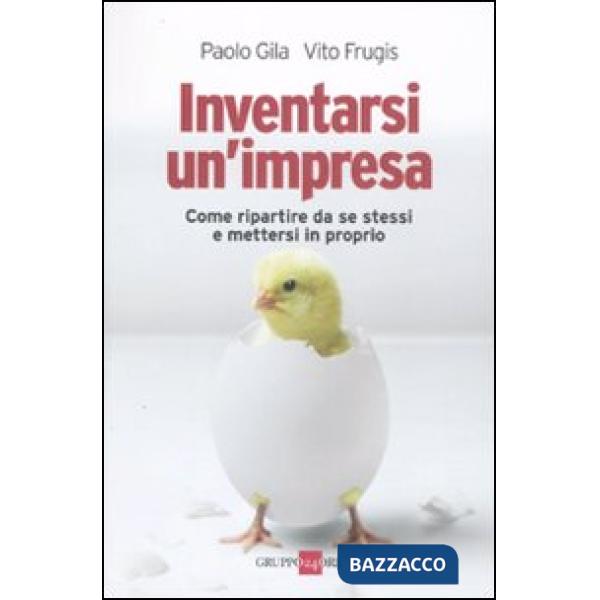 Inventarsi un'impresa. Come ripartire da se stessi e mettersi in proprio