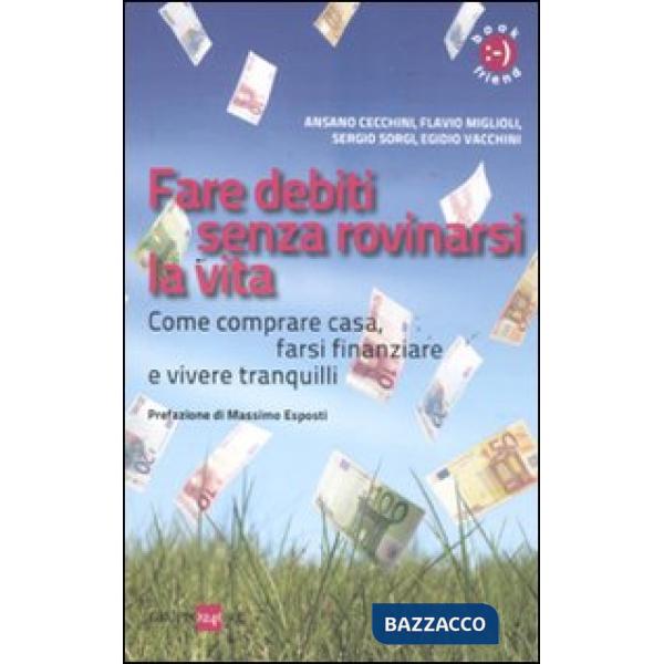 Fare debiti senza rovinarsi la vita. Come comperare casa, farsi finanziare e vivere tranquilli