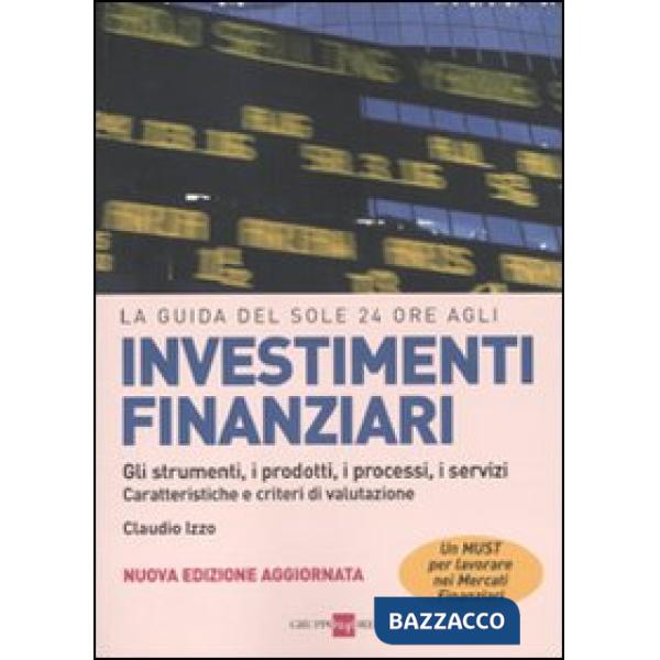 Guida del Sole 24 Ore agli investimenti finanziari. Gli strumenti, i prodotti, i processi, i servizi. Caratteristiche e criteri 