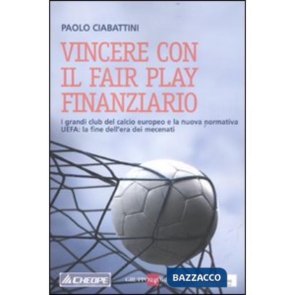 Vincere con il fair play finanziario. I grandi club del calcio europeo e la nuova normativa UEFA: la fine dell'era dei mecenati