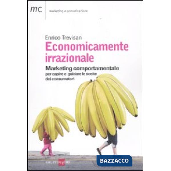 Economicamente irrazionale. Marketing comportamentale per capire e guidare le scelte dei consumatori