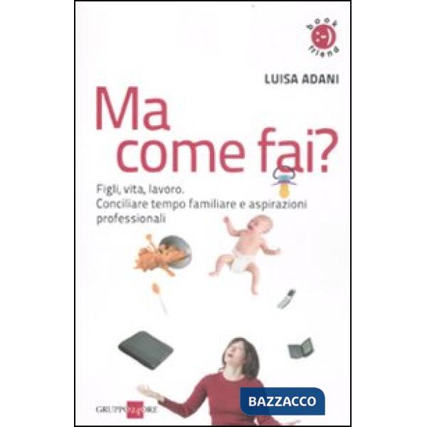 Ma come fai? Figli, casa, lavoro. Conciliare tempo familiare e aspirazioni professionali