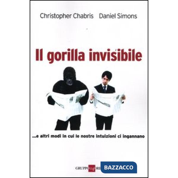 Gorilla invisibile. E altri modi in cui le nostre intenzioni ci ingannano (Il)
