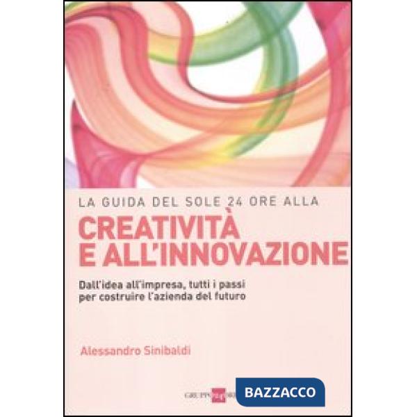 Guida del Sole 24 Ore alla creatività e all'innovazione. Dall'idea all'impresa, tutti i passi per costruire la nuova azienda del