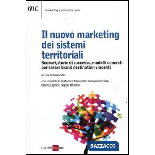 Nuovo marketing dei sistemi territoriali. Scenari, storie di successo, modelli concreti per creare brand destination vincenti (I