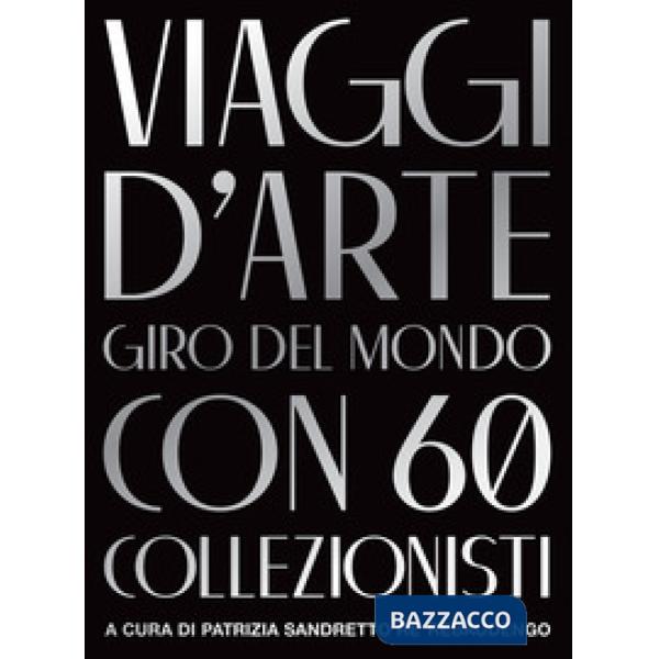Viaggi d'arte. Giro del mondo con 60 collezionisti