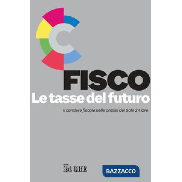 Fisco. Le tasse del futuro. Il cantiere fiscale nelle analisi del Sole 24 Ore