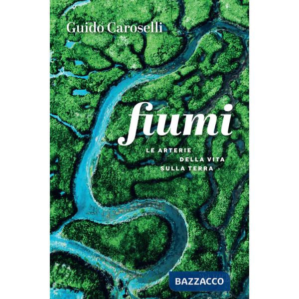 Fiumi. Le arterie della vita sulla Terra