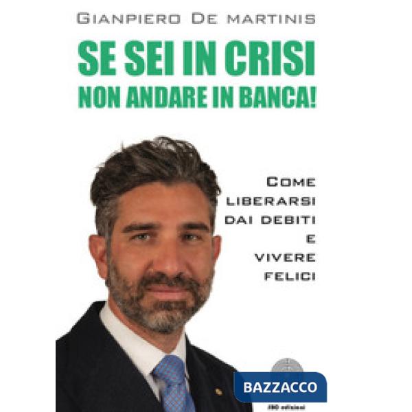 Se sei in crisi non andare in banca! Come liberarsi dai debiti e vivere felici